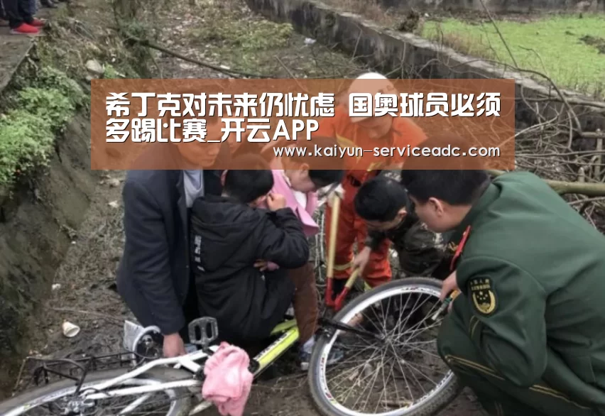 希丁克对未来仍忧虑 国奥球员必须多踢比赛_开云APP(图1) 开云平台