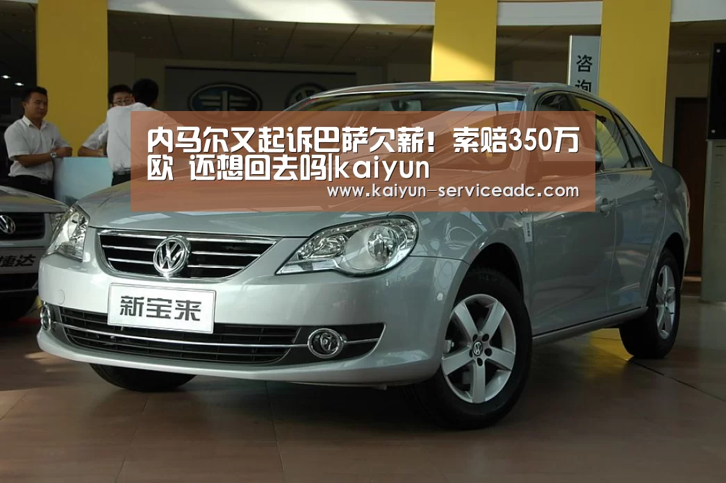 内马尔又起诉巴萨欠薪！索赔350万欧 还想回去吗|kaiyun(图3)