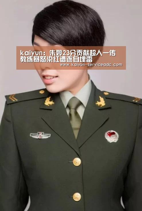 kaiyun:朱婷23分贡献超人一传 教练暴怒染红遭逐自埋雷(图3) 开云
