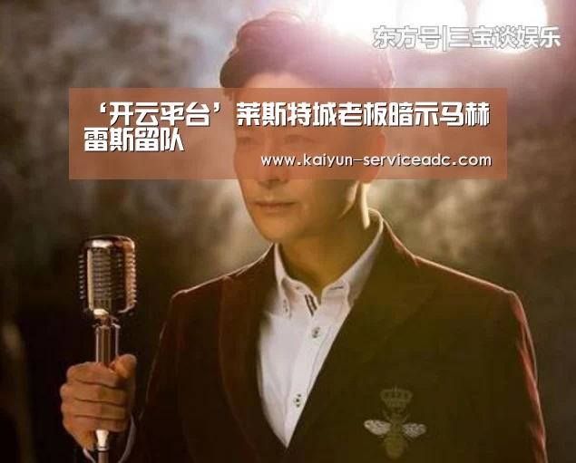 ‘开云平台’莱斯特城老板暗示马赫雷斯留队(图1) 开云