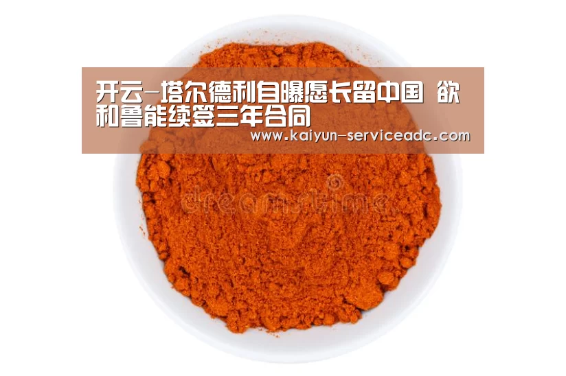 开云-塔尔德利自曝愿长留中国 欲和鲁能续签三年合同(图4) 开云-塔尔德利自曝愿长留中国 欲和鲁能续签三年合同(图4)