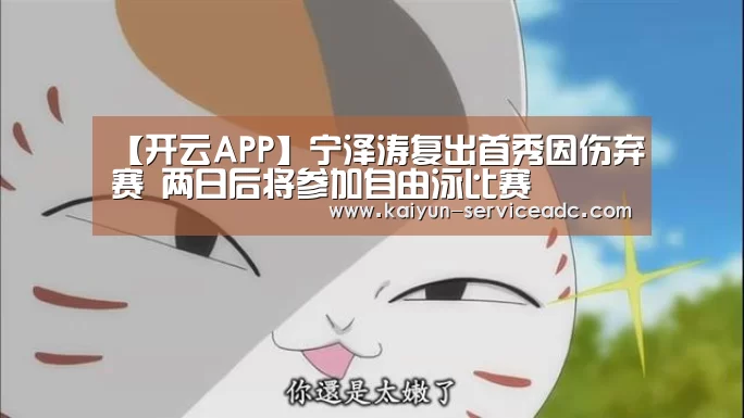 【开云APP】宁泽涛复出首秀因伤弃赛 两日后将参加自由泳比赛(图2) 【开云APP】宁泽涛复出首秀因伤弃赛 两日后将参加自由泳比赛(图2)