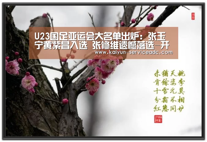 U23国足亚运会大名单出炉:张玉宁黄紫昌入选 张修维遗憾落选-开云平台(图3) 开云